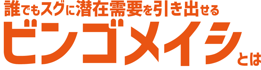 誰でも潜在需要を引き出せる ビンゴメイシとは